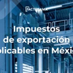 Conoce los impuestos de exportación aplicables en México