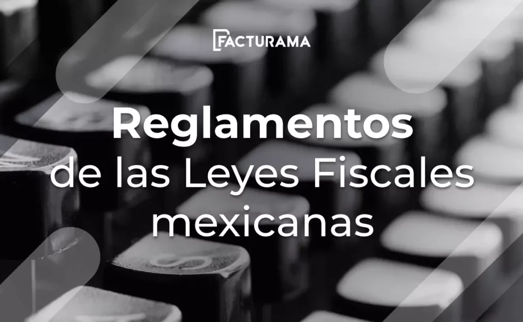 Principales Reglamentos de las Leyes Fiscales mexicanas