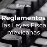 Conoce los Reglamentos de las Leyes Fiscales mexicanas